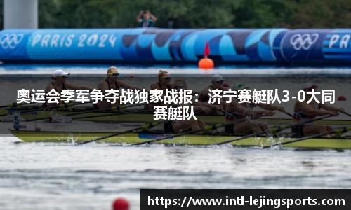 奥运会季军争夺战独家战报：济宁赛艇队3-0大同赛艇队